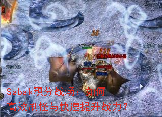 Sabak积分战场:如何高效刷怪与快速提升战力? Sabak积分战场:如何高效刷怪与快速提升战力?