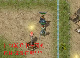 传奇游戏中庄园的具体位置在哪里? 传奇游戏中庄园的具体位置在哪里?