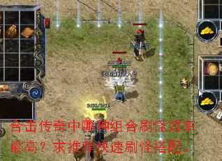 合击传奇中哪种组合刷怪效率最高?求推荐快速刷怪搭配。 合击传奇中哪种组合刷怪效率最高?求推荐快速刷怪搭配。