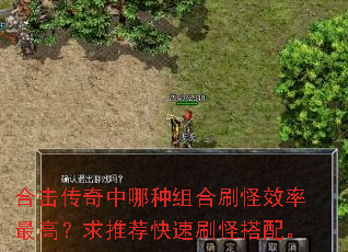 合击传奇中哪种组合刷怪效率最高?求推荐快速刷怪搭配。 合击传奇中哪种组合刷怪效率最高?求推荐快速刷怪搭配。