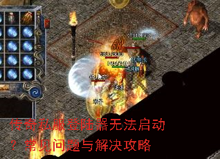 传奇私服登陆器无法启动?常见问题与解决攻略 传奇私服登陆器无法启动?常见问题与解决攻略