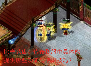 比奇药店在传奇私服中具体能提供哪些功能与使用技巧? 比奇药店在传奇私服中具体能提供哪些功能与使用技巧?