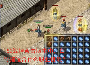 180战神合击版本中,白野猪适合什么职业挑战? 180战神合击版本中,白野猪适合什么职业挑战?