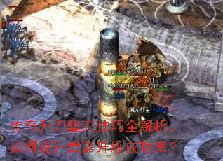 传奇升刀垫刀技巧全解析,如何提升武器升级成功率? 传奇升刀垫刀技巧全解析,如何提升武器升级成功率?
