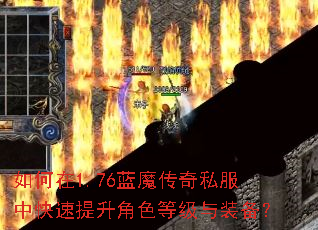 如何在1.76蓝魔传奇私服中快速提升角色等级与装备? 如何在1.76蓝魔传奇私服中快速提升角色等级与装备?