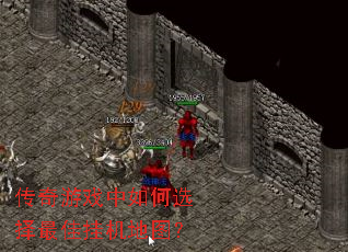 传奇游戏中如何选择最佳挂机地图? 传奇游戏中如何选择最佳挂机地图?