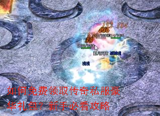 如何免费领取传奇私服豪华礼包?新手必看攻略 如何免费领取传奇私服豪华礼包?新手必看攻略