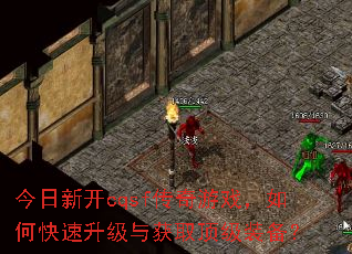 今日新开cqsf传奇游戏,如何快速升级与获取顶级装备? 今日新开cqsf传奇游戏,如何快速升级与获取顶级装备?
