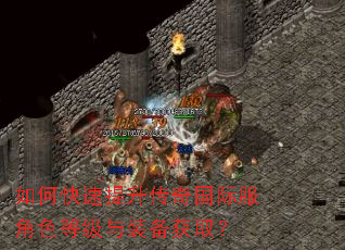 如何快速提升传奇国际服角色等级与装备获取? 如何快速提升传奇国际服角色等级与装备获取?