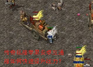 传奇私服苹果安卓互通服如何快速提升战力? 传奇私服苹果安卓互通服如何快速提升战力?
