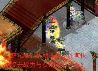 传奇私服sf长期开放,如何快速提升战力与获取稀有装备? 传奇私服sf长期开放,如何快速提升战力与获取稀有装备?