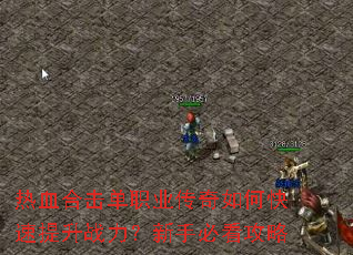 热血合击单职业传奇如何快速提升战力?新手必看攻略 热血合击单职业传奇如何快速提升战力?新手必看攻略