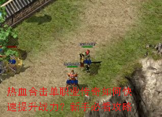热血合击单职业传奇如何快速提升战力?新手必看攻略 热血合击单职业传奇如何快速提升战力?新手必看攻略