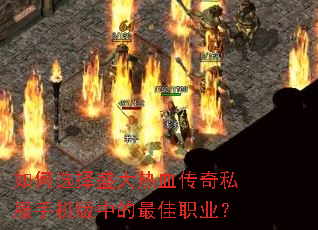 如何选择盛大热血传奇私服手机版中的最佳职业? 如何选择盛大热血传奇私服手机版中的最佳职业?