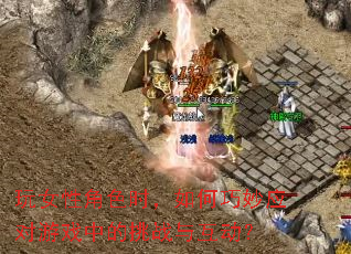 玩女性角色时,如何巧妙应对游戏中的挑战与互动? 玩女性角色时,如何巧妙应对游戏中的挑战与互动?