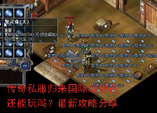 传奇私服归来国际版现在还能玩吗?最新攻略分享 传奇私服归来国际版现在还能玩吗?最新攻略分享
