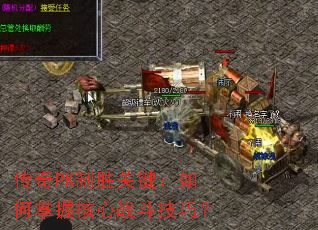 传奇PK制胜关键:如何掌握核心战斗技巧? 传奇PK制胜关键:如何掌握核心战斗技巧?