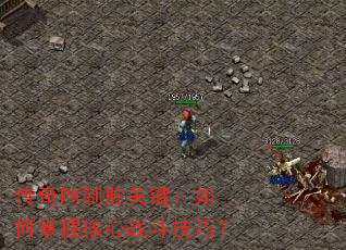 传奇PK制胜关键:如何掌握核心战斗技巧? 传奇PK制胜关键:如何掌握核心战斗技巧?
