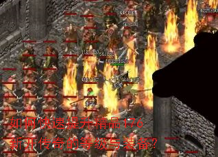 如何快速提升精品176新开传奇的等级与装备? 如何快速提升精品176新开传奇的等级与装备?
