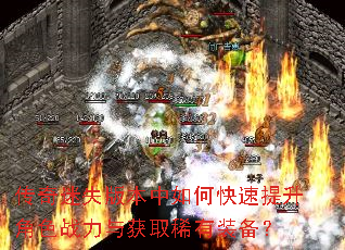 传奇迷失版本中如何快速提升角色战力与获取稀有装备? 传奇迷失版本中如何快速提升角色战力与获取稀有装备?
