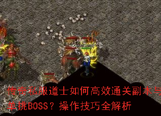 传奇私服道士如何高效通关副本与单挑BOSS?操作技巧全解析 传奇私服道士如何高效通关副本与单挑BOSS?操作技巧全解析