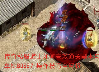 传奇私服道士如何高效通关副本与单挑BOSS?操作技巧全解析 传奇私服道士如何高效通关副本与单挑BOSS?操作技巧全解析