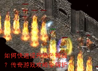 如何快速提升角色等级?传奇游戏攻略全解析 如何快速提升角色等级?传奇游戏攻略全解析