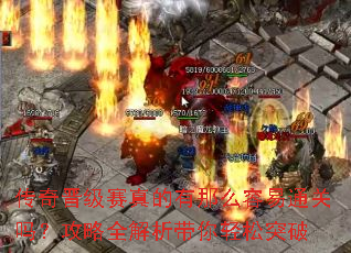 传奇晋级赛真的有那么容易通关吗?攻略全解析带你轻松突破 传奇晋级赛真的有那么容易通关吗?攻略全解析带你轻松突破