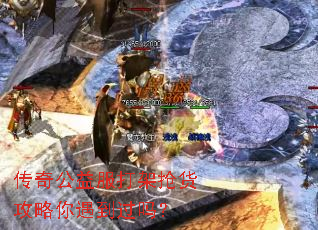 传奇公益服打架抢货攻略你遇到过吗? 传奇公益服打架抢货攻略你遇到过吗?