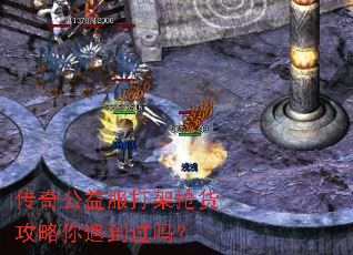 传奇公益服打架抢货攻略你遇到过吗? 传奇公益服打架抢货攻略你遇到过吗?
