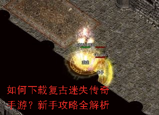 如何下载复古迷失传奇手游?新手攻略全解析 如何下载复古迷失传奇手游?新手攻略全解析