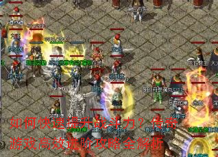 如何快速提升战斗力?传奇游戏高效进阶攻略全解析 如何快速提升战斗力?传奇游戏高效进阶攻略全解析