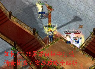 如何在178足球直播中打造传奇比赛?实战攻略全解析 如何在178足球直播中打造传奇比赛?实战攻略全解析