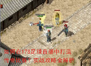 如何在178足球直播中打造传奇比赛?实战攻略全解析 如何在178足球直播中打造传奇比赛?实战攻略全解析