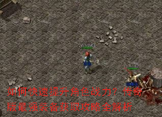 如何快速提升角色战力?传奇版最强装备获取攻略全解析 如何快速提升角色战力?传奇版最强装备获取攻略全解析