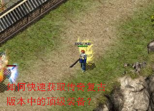 如何快速获取传奇复古版本中的顶级装备? 如何快速获取传奇复古版本中的顶级装备?