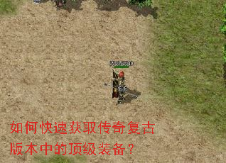 如何快速获取传奇复古版本中的顶级装备? 如何快速获取传奇复古版本中的顶级装备?