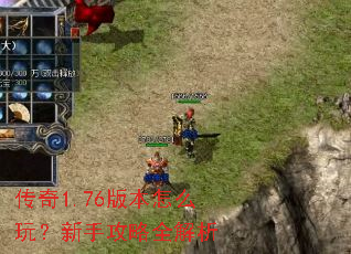 传奇1.76版本怎么玩?新手攻略全解析 传奇1.76版本怎么玩?新手攻略全解析