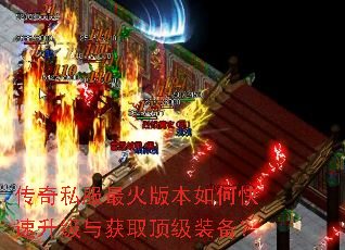 传奇私服最火版本如何快速升级与获取顶级装备? 传奇私服最火版本如何快速升级与获取顶级装备?