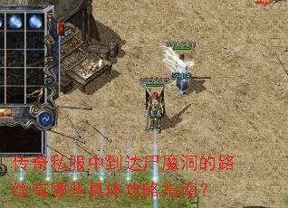传奇私服中到达尸魔洞的路线有哪些具体攻略指南? 传奇私服中到达尸魔洞的路线有哪些具体攻略指南?