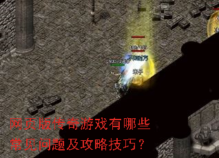 网页版传奇游戏有哪些常见问题及攻略技巧? 网页版传奇游戏有哪些常见问题及攻略技巧?