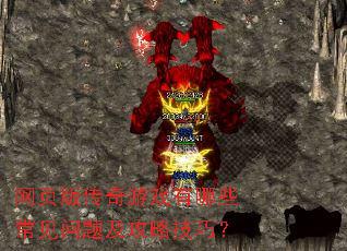 网页版传奇游戏有哪些常见问题及攻略技巧? 网页版传奇游戏有哪些常见问题及攻略技巧?