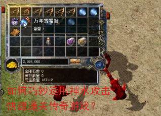 如何巧妙运用神水攻击快速通关传奇游戏? 如何巧妙运用神水攻击快速通关传奇游戏?