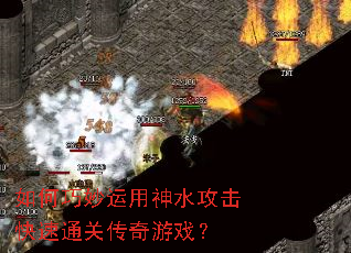 如何巧妙运用神水攻击快速通关传奇游戏? 如何巧妙运用神水攻击快速通关传奇游戏?