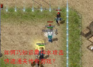 如何巧妙运用神水攻击快速通关传奇游戏? 如何巧妙运用神水攻击快速通关传奇游戏?