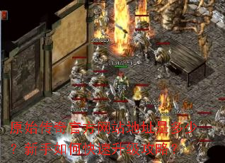 原始传奇官方网站地址是多少?新手如何快速升级攻略? 原始传奇官方网站地址是多少?新手如何快速升级攻略?