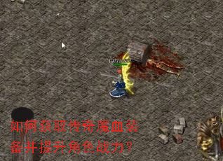 如何获取传奇魔血装备并提升角色战力? 如何获取传奇魔血装备并提升角色战力?