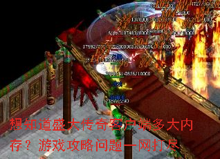 想知道盛大传奇客户端多大内存?游戏攻略问题一网打尽 想知道盛大传奇客户端多大内存?游戏攻略问题一网打尽