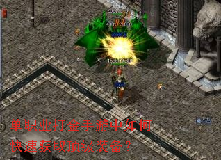 单职业打金手游中如何快速获取顶级装备? 单职业打金手游中如何快速获取顶级装备?
