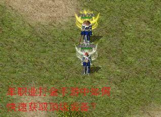 单职业打金手游中如何快速获取顶级装备? 单职业打金手游中如何快速获取顶级装备?